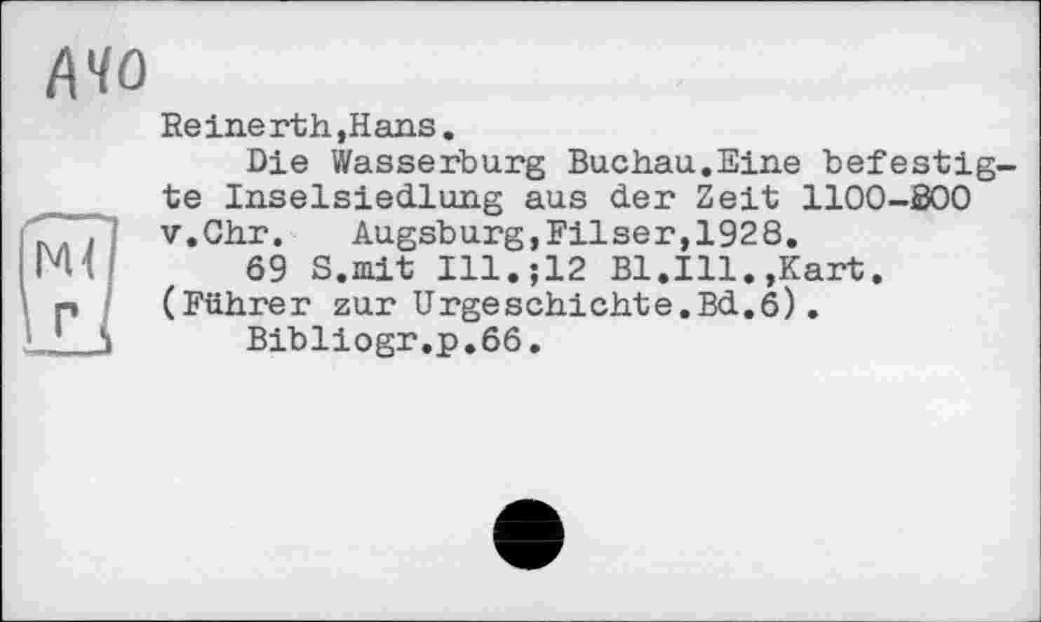 ﻿Reine rth, Hans.
Die Wasserburg Buchau.Eine befestigte Inselsiedlung aus der Zeit 1100-800 v.Chr. Augsburg,Filser,1928.
69 S.mit I11.J12 Bl.Ill.,Kart. (Führer zur Urgeschichte.Bd.6).
Bibliogr.p.66.